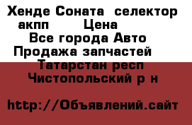 Хенде Соната5 селектор акпп 2,0 › Цена ­ 2 000 - Все города Авто » Продажа запчастей   . Татарстан респ.,Чистопольский р-н